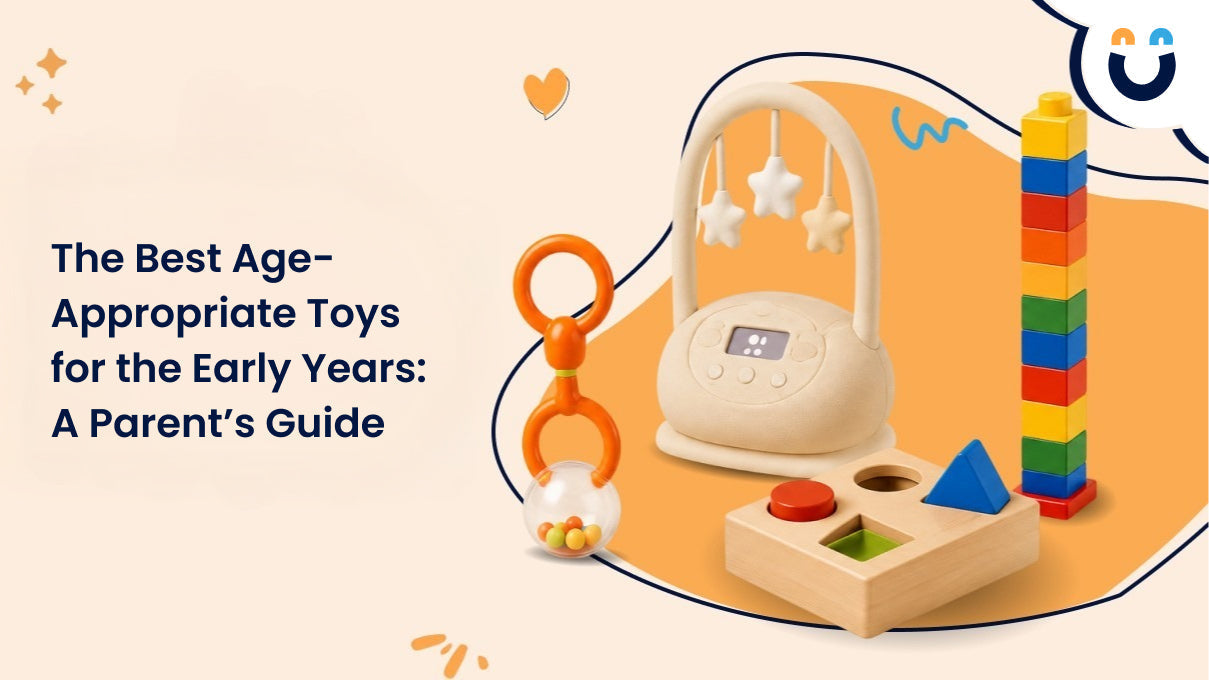The Best Age-Appropriate Toys for the Early Years: A Parent’s Guide