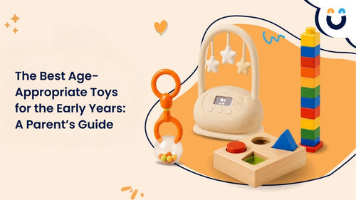 The Best Age-Appropriate Toys for the Early Years: A Parent’s Guide